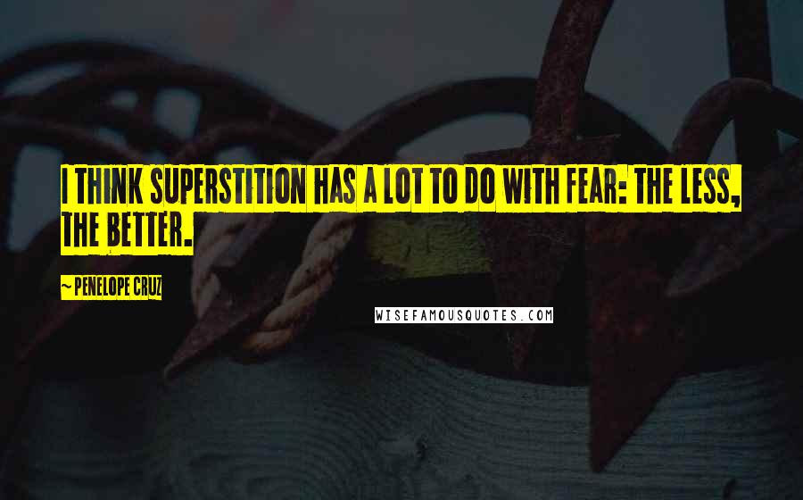 Penelope Cruz Quotes: I think superstition has a lot to do with fear: the less, the better.