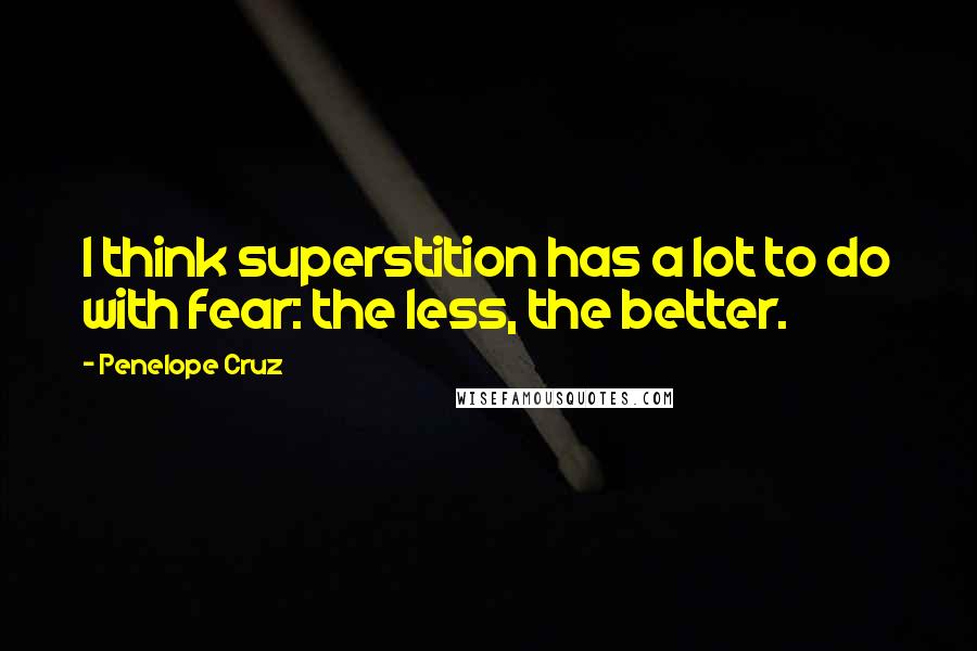 Penelope Cruz Quotes: I think superstition has a lot to do with fear: the less, the better.