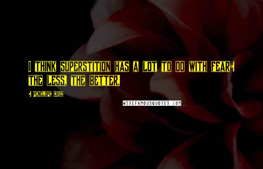 Penelope Cruz Quotes: I think superstition has a lot to do with fear: the less, the better.