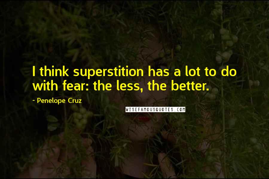 Penelope Cruz Quotes: I think superstition has a lot to do with fear: the less, the better.