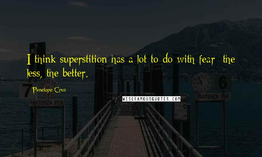 Penelope Cruz Quotes: I think superstition has a lot to do with fear: the less, the better.