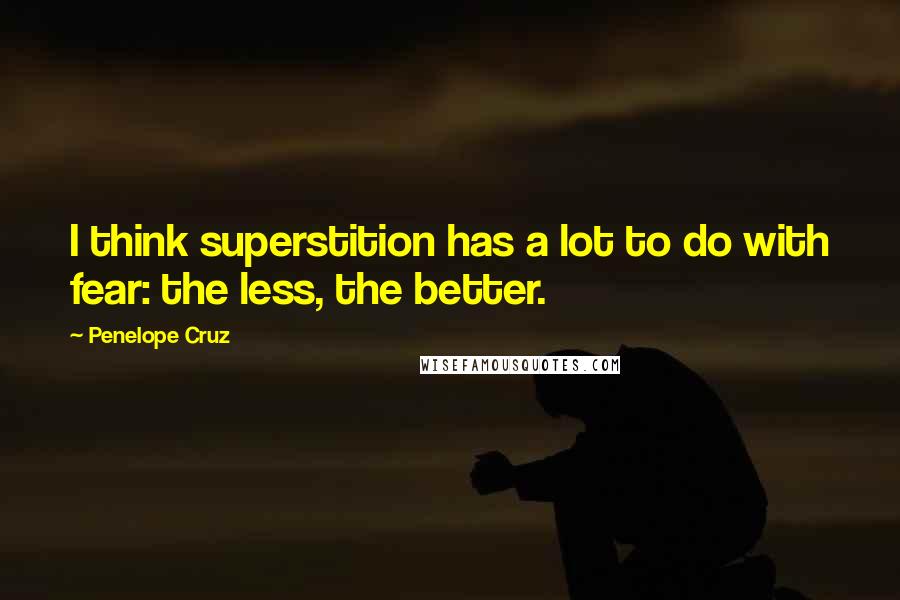 Penelope Cruz Quotes: I think superstition has a lot to do with fear: the less, the better.