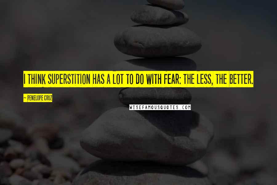 Penelope Cruz Quotes: I think superstition has a lot to do with fear: the less, the better.