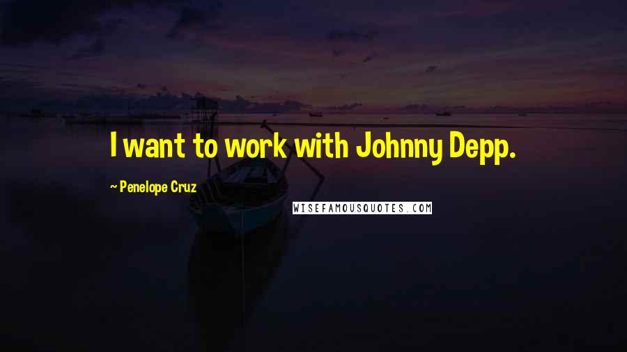 Penelope Cruz Quotes: I want to work with Johnny Depp.