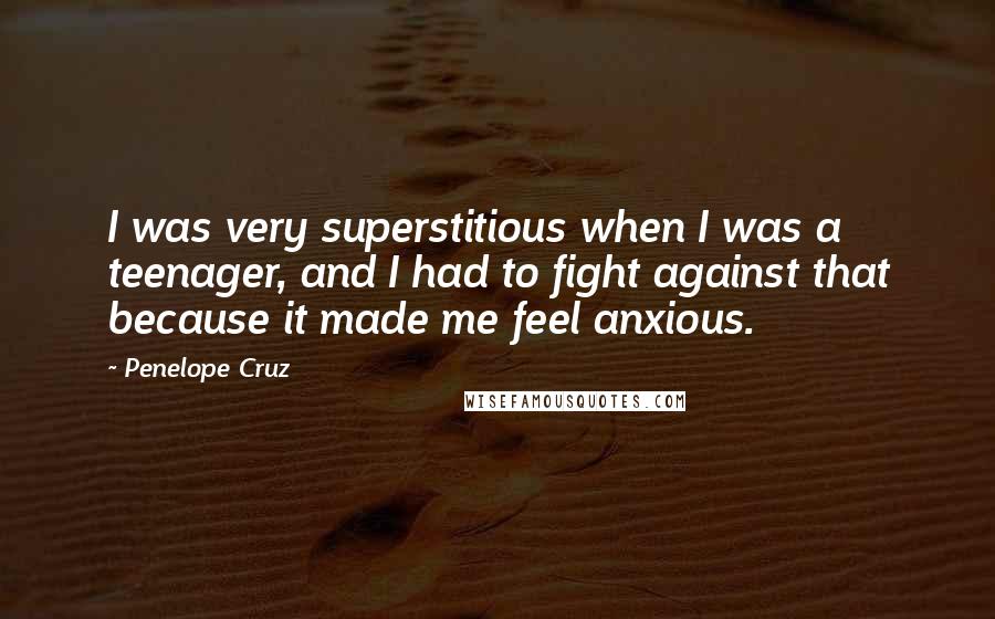 Penelope Cruz Quotes: I was very superstitious when I was a teenager, and I had to fight against that because it made me feel anxious.
