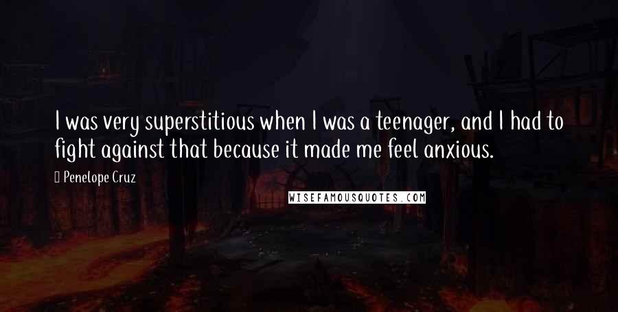 Penelope Cruz Quotes: I was very superstitious when I was a teenager, and I had to fight against that because it made me feel anxious.