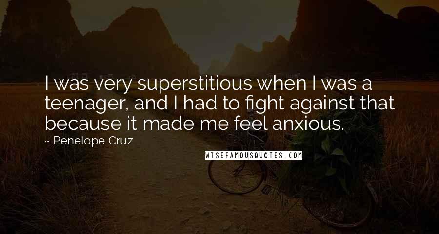 Penelope Cruz Quotes: I was very superstitious when I was a teenager, and I had to fight against that because it made me feel anxious.