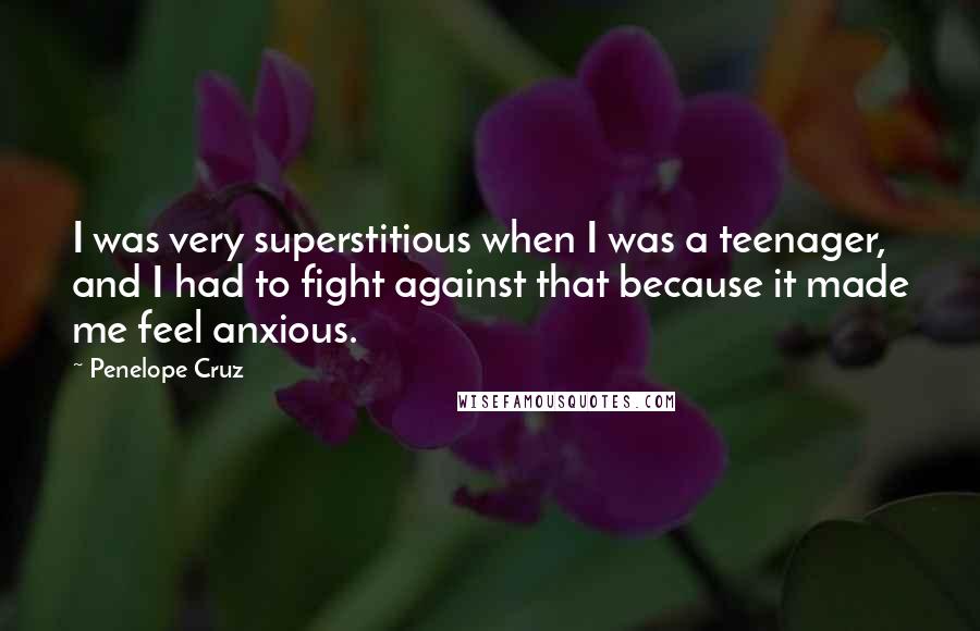 Penelope Cruz Quotes: I was very superstitious when I was a teenager, and I had to fight against that because it made me feel anxious.