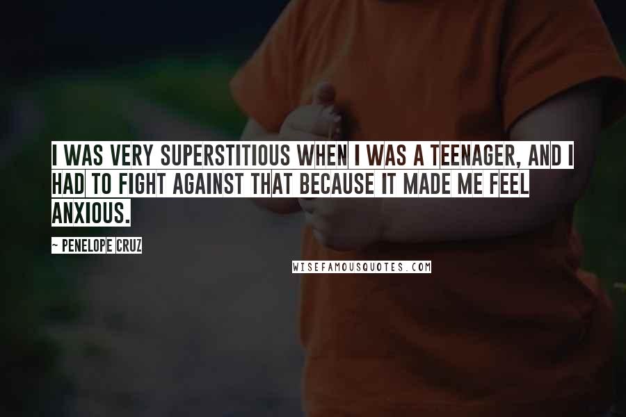 Penelope Cruz Quotes: I was very superstitious when I was a teenager, and I had to fight against that because it made me feel anxious.