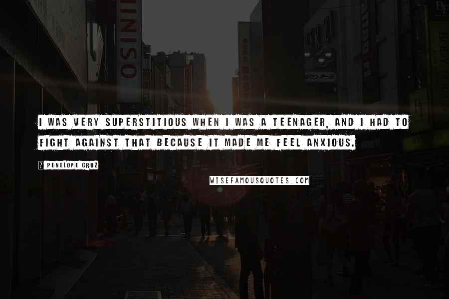 Penelope Cruz Quotes: I was very superstitious when I was a teenager, and I had to fight against that because it made me feel anxious.