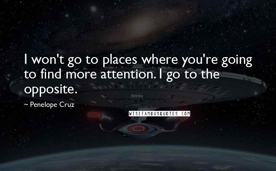 Penelope Cruz Quotes: I won't go to places where you're going to find more attention. I go to the opposite.