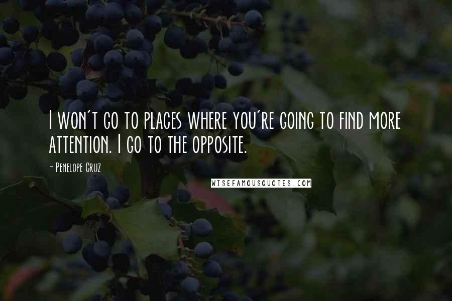 Penelope Cruz Quotes: I won't go to places where you're going to find more attention. I go to the opposite.