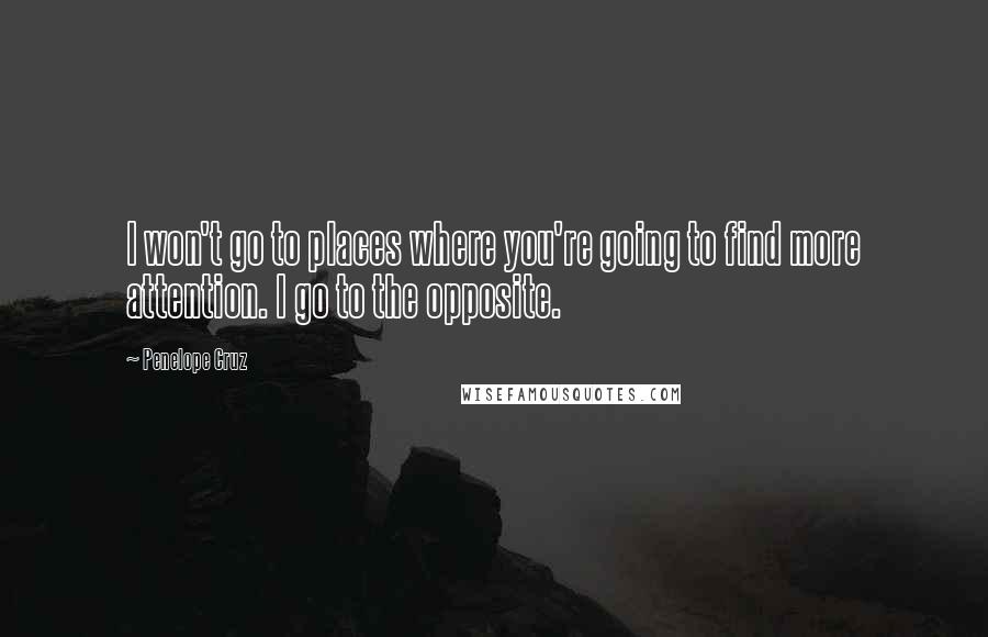 Penelope Cruz Quotes: I won't go to places where you're going to find more attention. I go to the opposite.