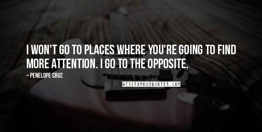 Penelope Cruz Quotes: I won't go to places where you're going to find more attention. I go to the opposite.