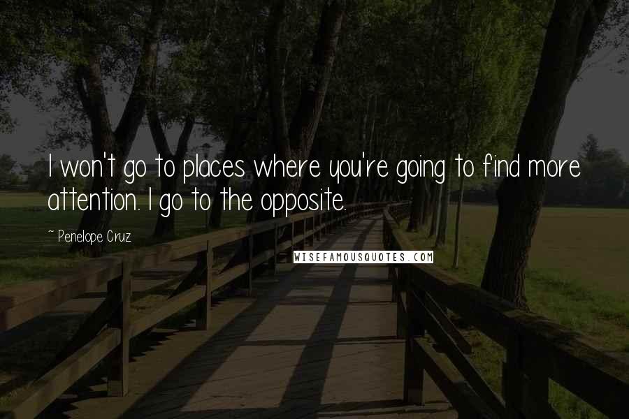 Penelope Cruz Quotes: I won't go to places where you're going to find more attention. I go to the opposite.