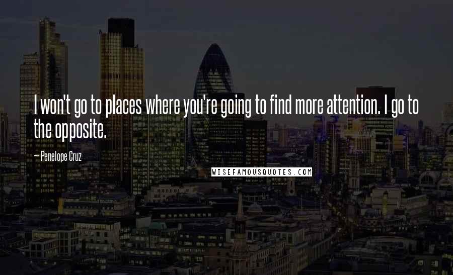 Penelope Cruz Quotes: I won't go to places where you're going to find more attention. I go to the opposite.