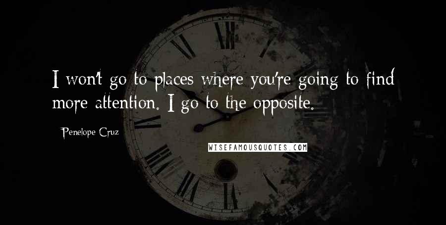 Penelope Cruz Quotes: I won't go to places where you're going to find more attention. I go to the opposite.