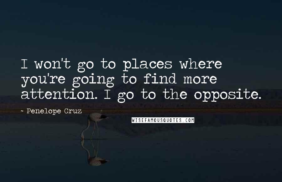 Penelope Cruz Quotes: I won't go to places where you're going to find more attention. I go to the opposite.