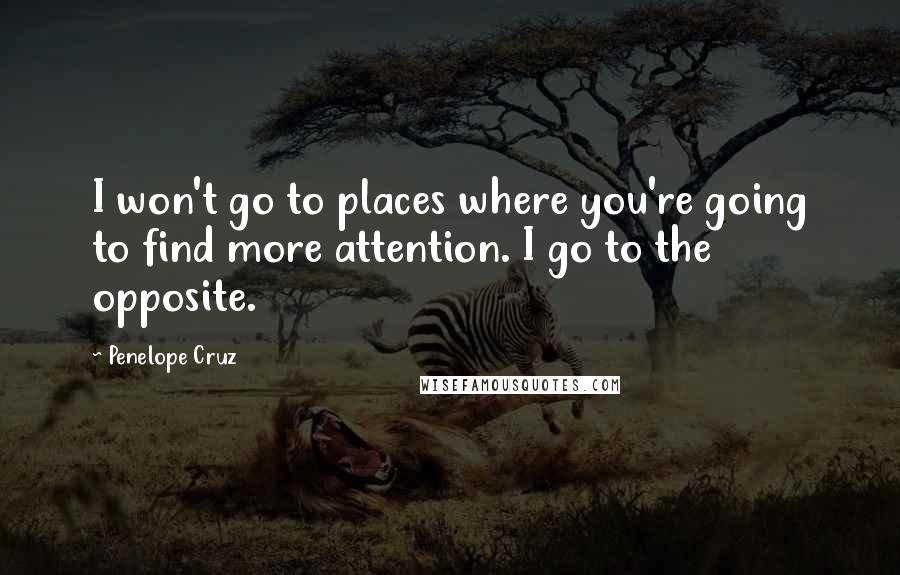 Penelope Cruz Quotes: I won't go to places where you're going to find more attention. I go to the opposite.