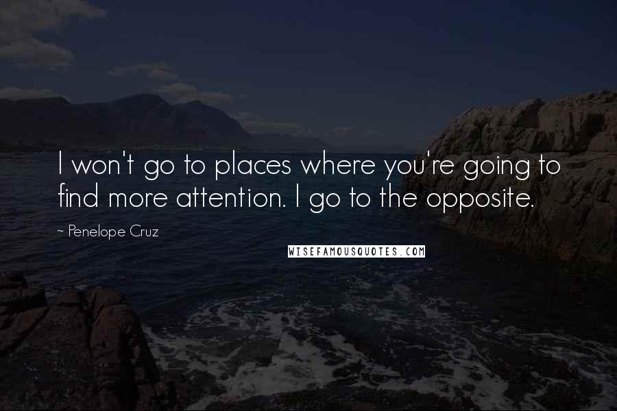 Penelope Cruz Quotes: I won't go to places where you're going to find more attention. I go to the opposite.