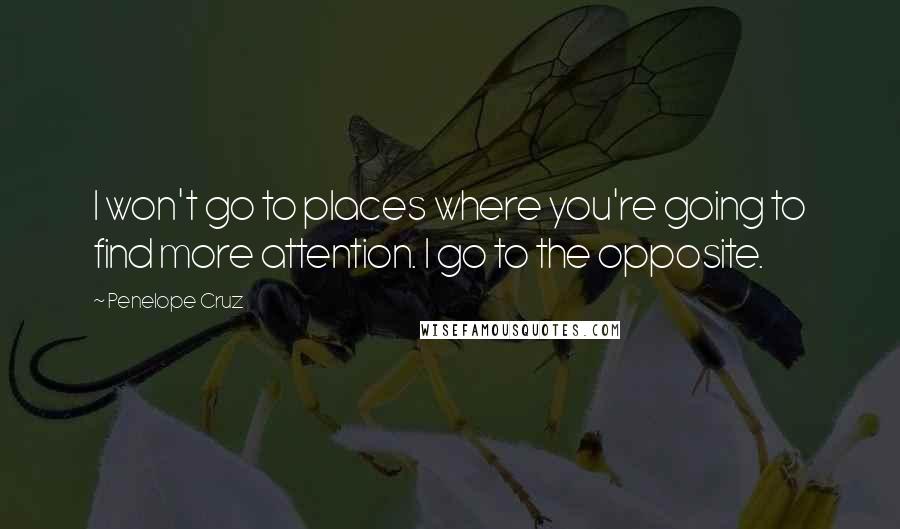 Penelope Cruz Quotes: I won't go to places where you're going to find more attention. I go to the opposite.