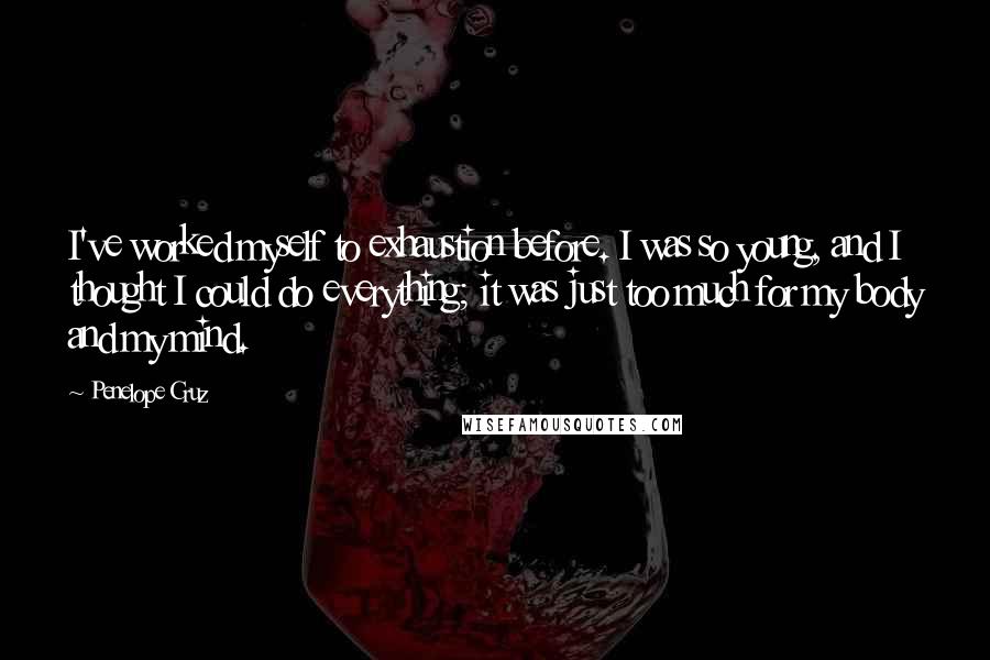 Penelope Cruz Quotes: I've worked myself to exhaustion before. I was so young, and I thought I could do everything; it was just too much for my body and my mind.