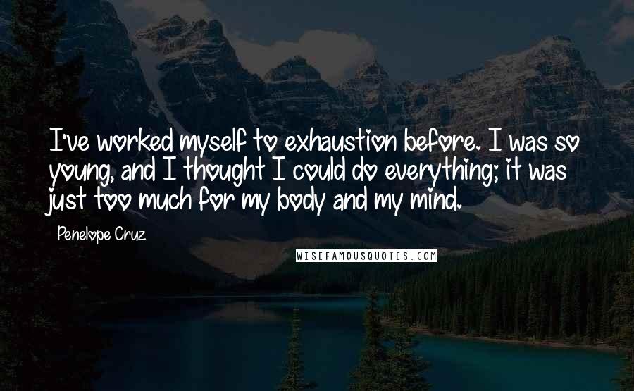 Penelope Cruz Quotes: I've worked myself to exhaustion before. I was so young, and I thought I could do everything; it was just too much for my body and my mind.