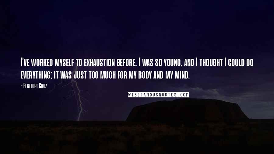 Penelope Cruz Quotes: I've worked myself to exhaustion before. I was so young, and I thought I could do everything; it was just too much for my body and my mind.