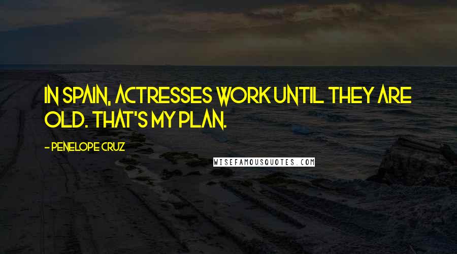 Penelope Cruz Quotes: In Spain, actresses work until they are old. That's my plan.