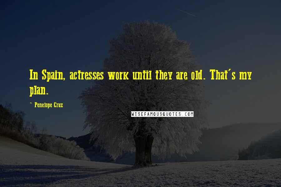 Penelope Cruz Quotes: In Spain, actresses work until they are old. That's my plan.