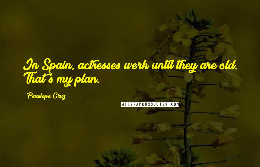 Penelope Cruz Quotes: In Spain, actresses work until they are old. That's my plan.