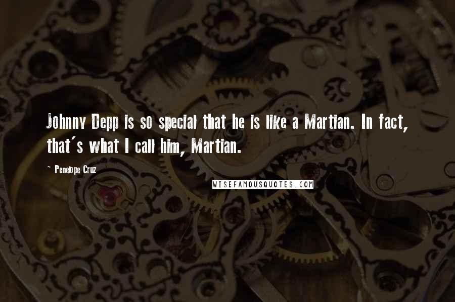 Penelope Cruz Quotes: Johnny Depp is so special that he is like a Martian. In fact, that's what I call him, Martian.