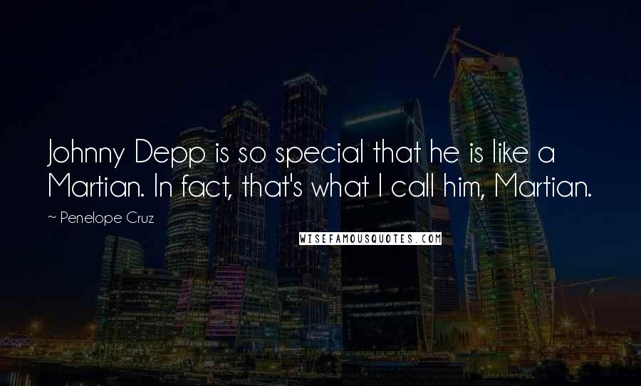Penelope Cruz Quotes: Johnny Depp is so special that he is like a Martian. In fact, that's what I call him, Martian.