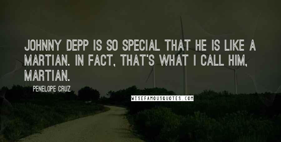 Penelope Cruz Quotes: Johnny Depp is so special that he is like a Martian. In fact, that's what I call him, Martian.