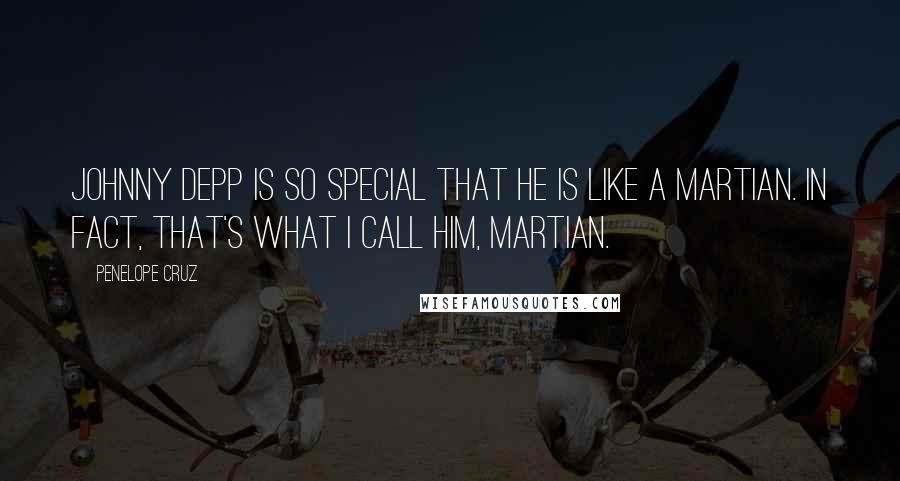 Penelope Cruz Quotes: Johnny Depp is so special that he is like a Martian. In fact, that's what I call him, Martian.