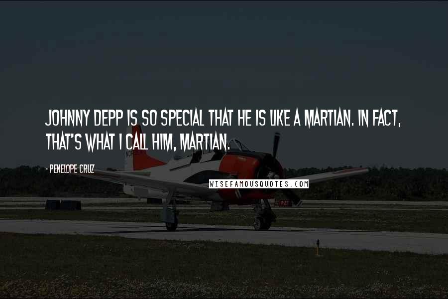 Penelope Cruz Quotes: Johnny Depp is so special that he is like a Martian. In fact, that's what I call him, Martian.
