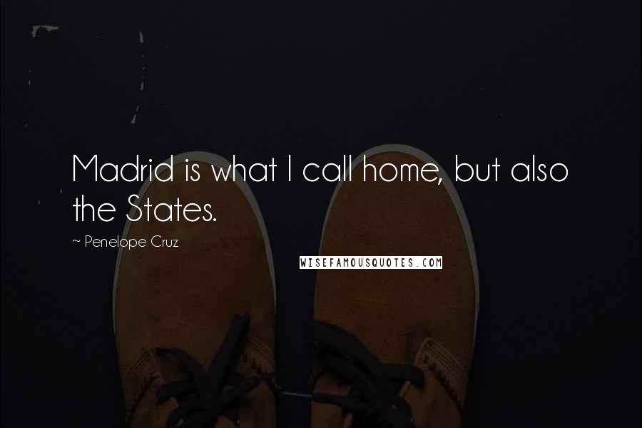 Penelope Cruz Quotes: Madrid is what I call home, but also the States.