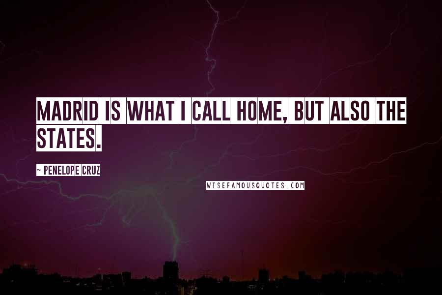 Penelope Cruz Quotes: Madrid is what I call home, but also the States.