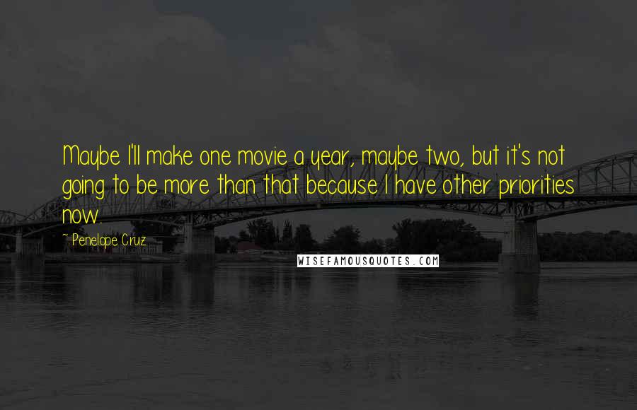 Penelope Cruz Quotes: Maybe I'll make one movie a year, maybe two, but it's not going to be more than that because I have other priorities now.