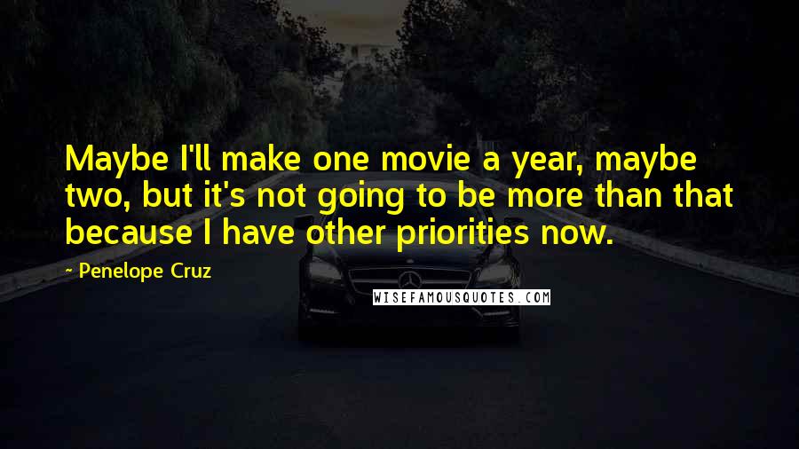 Penelope Cruz Quotes: Maybe I'll make one movie a year, maybe two, but it's not going to be more than that because I have other priorities now.