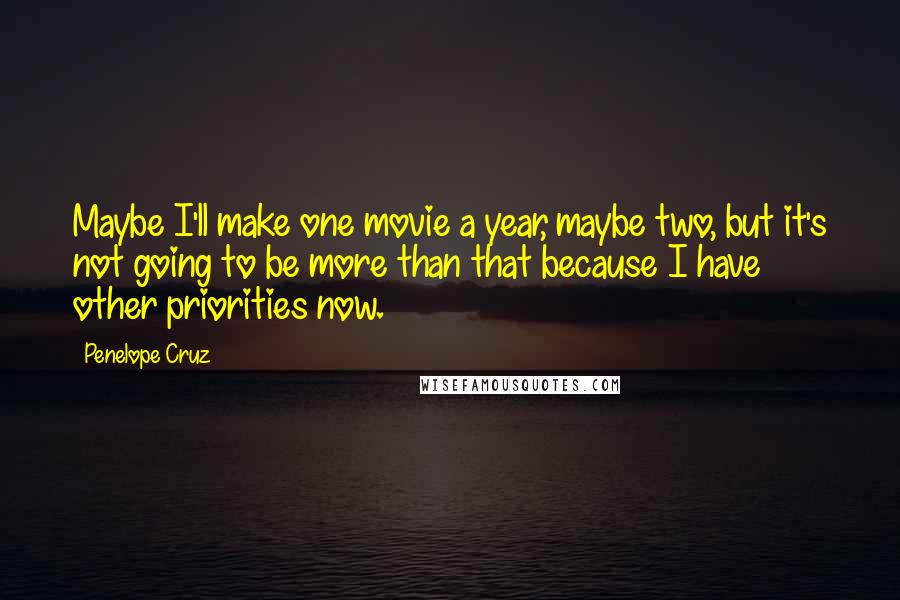 Penelope Cruz Quotes: Maybe I'll make one movie a year, maybe two, but it's not going to be more than that because I have other priorities now.