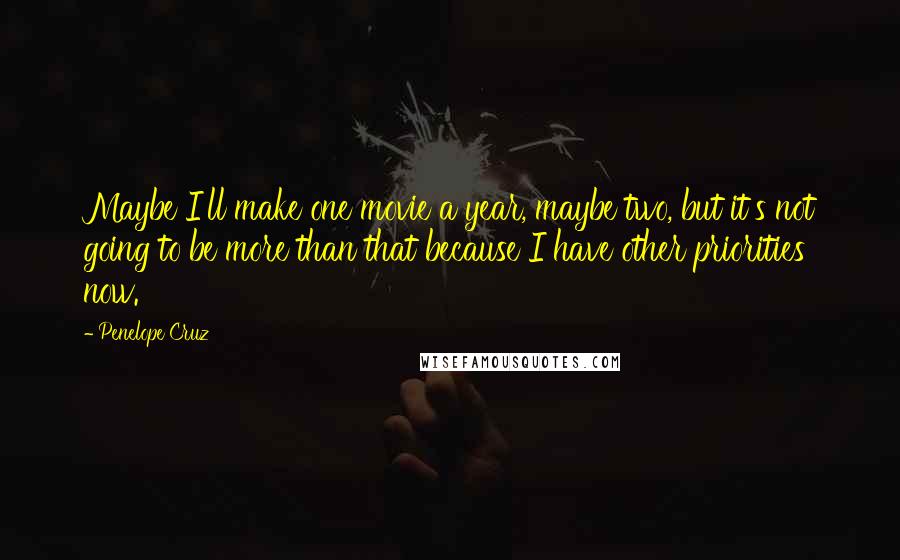 Penelope Cruz Quotes: Maybe I'll make one movie a year, maybe two, but it's not going to be more than that because I have other priorities now.