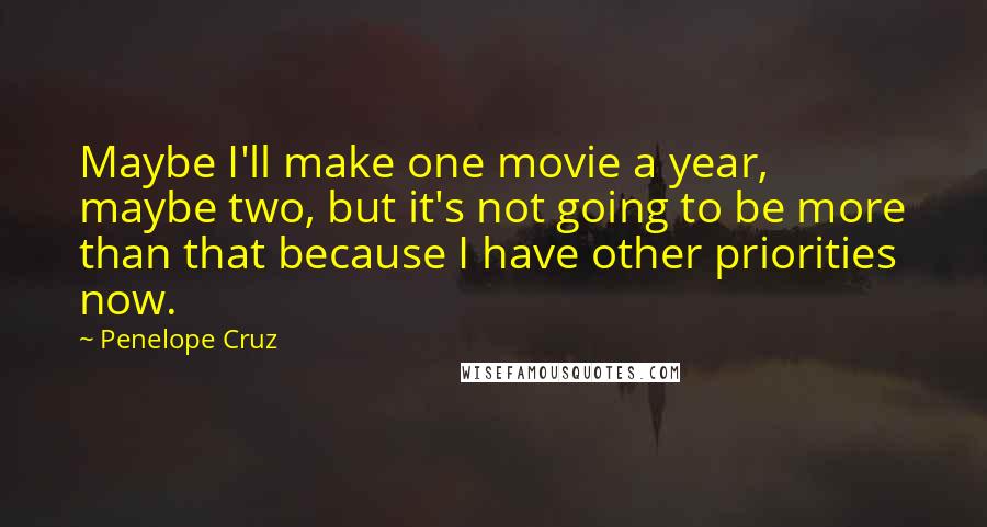 Penelope Cruz Quotes: Maybe I'll make one movie a year, maybe two, but it's not going to be more than that because I have other priorities now.