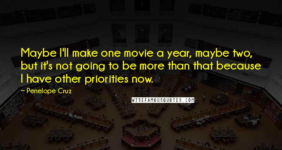 Penelope Cruz Quotes: Maybe I'll make one movie a year, maybe two, but it's not going to be more than that because I have other priorities now.