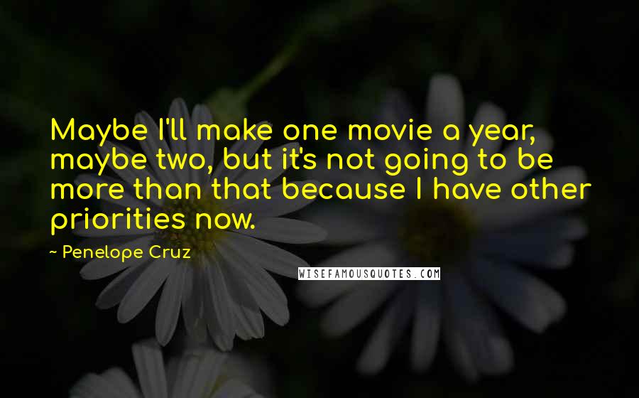 Penelope Cruz Quotes: Maybe I'll make one movie a year, maybe two, but it's not going to be more than that because I have other priorities now.