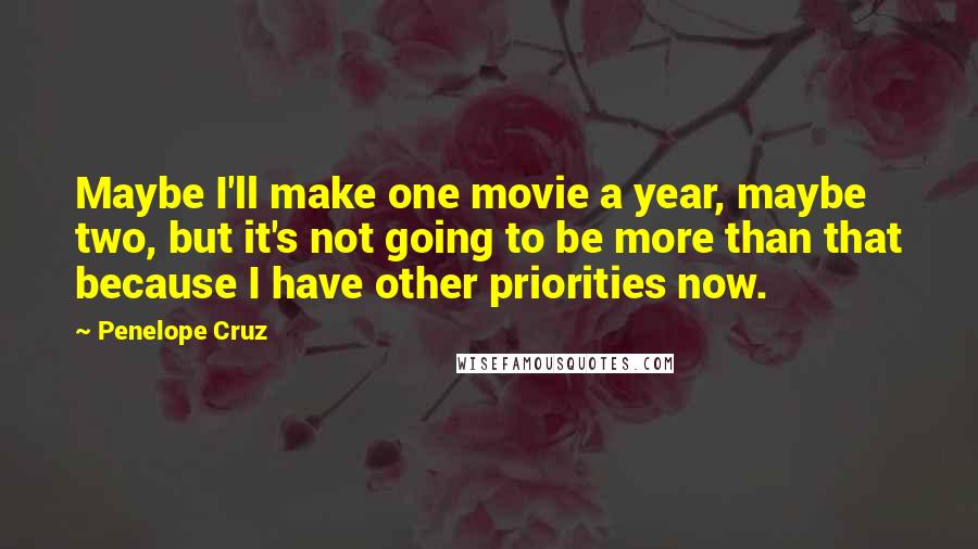Penelope Cruz Quotes: Maybe I'll make one movie a year, maybe two, but it's not going to be more than that because I have other priorities now.