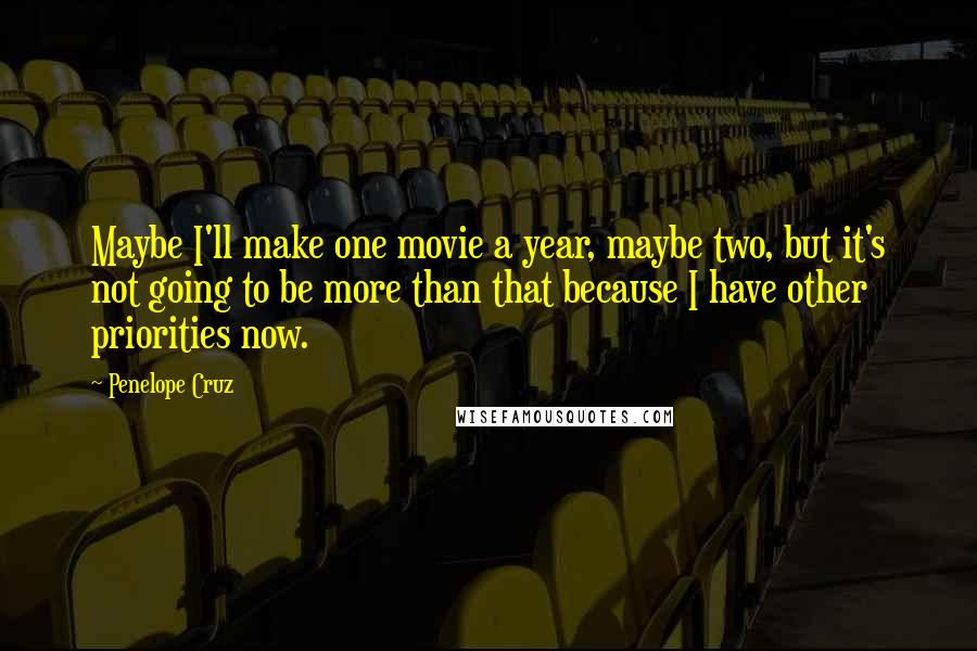 Penelope Cruz Quotes: Maybe I'll make one movie a year, maybe two, but it's not going to be more than that because I have other priorities now.