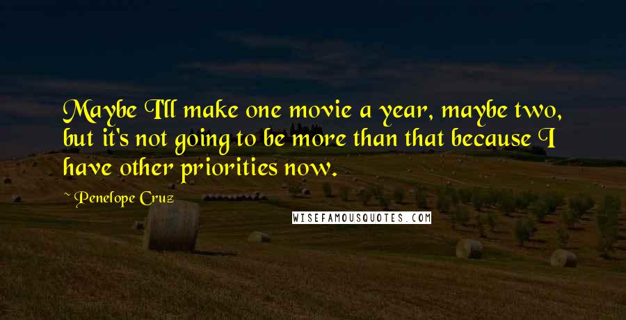 Penelope Cruz Quotes: Maybe I'll make one movie a year, maybe two, but it's not going to be more than that because I have other priorities now.