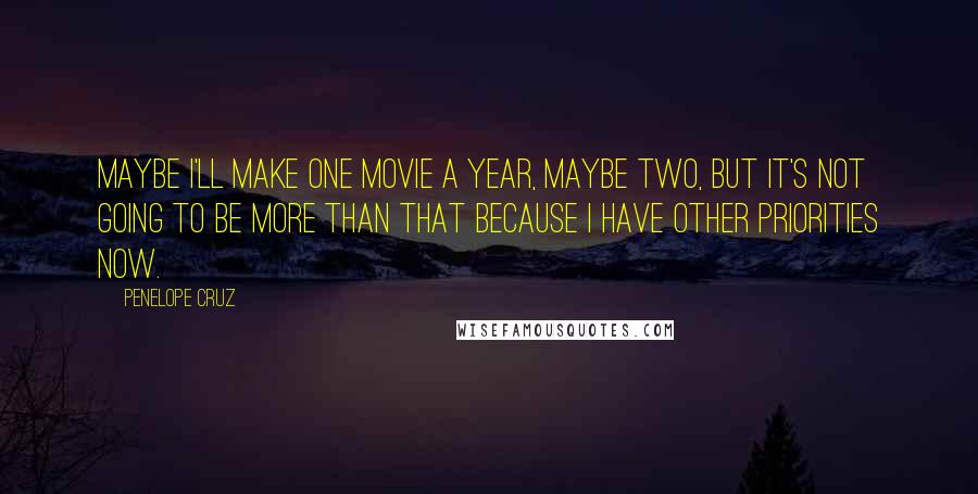 Penelope Cruz Quotes: Maybe I'll make one movie a year, maybe two, but it's not going to be more than that because I have other priorities now.