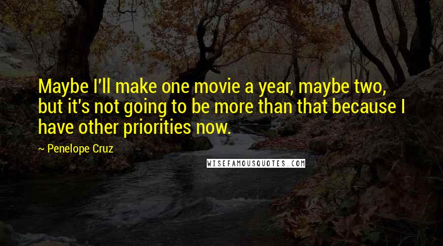 Penelope Cruz Quotes: Maybe I'll make one movie a year, maybe two, but it's not going to be more than that because I have other priorities now.